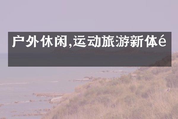 户外休闲,运动旅游新体验