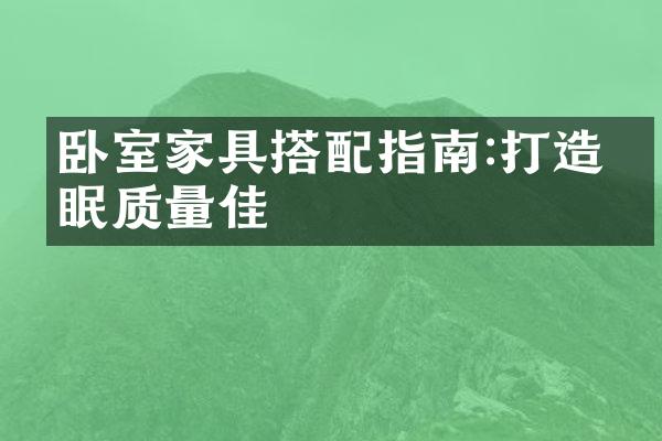 卧室家具搭配指南:打造睡眠质量佳