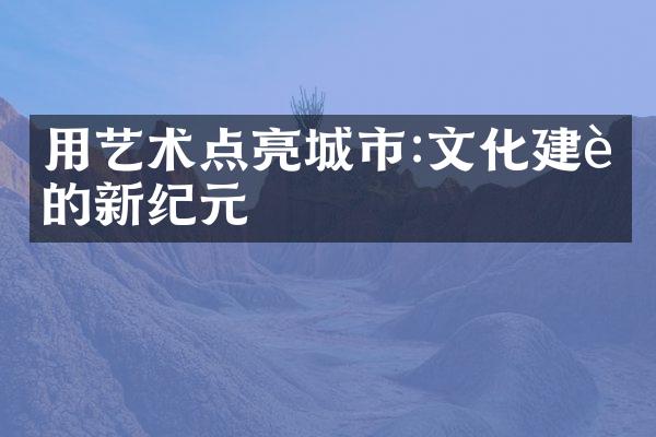 用艺术点亮城市:文化建设的新纪元