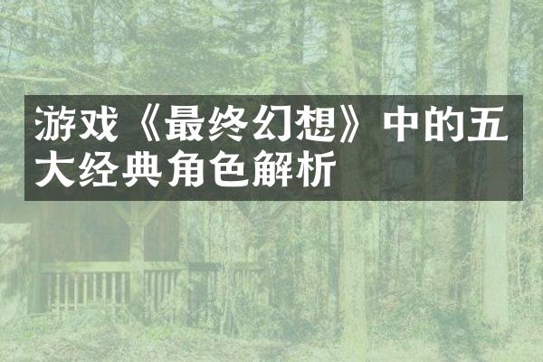 游戏《最终幻想》中的五大经典角色解析