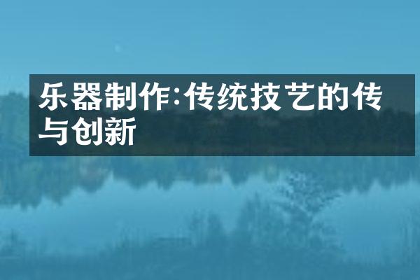 乐器制作:传统技艺的传承与创新