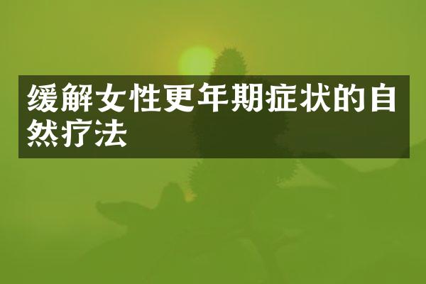 缓解女性更年期症状的自然疗法
