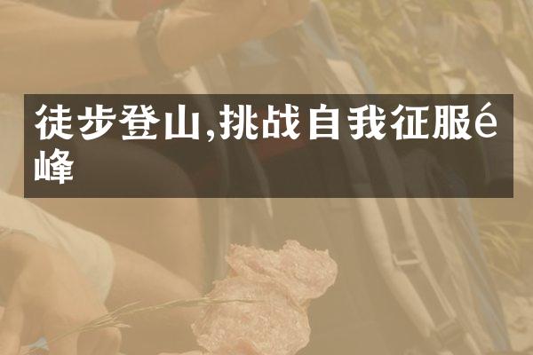 徒步登山,挑战自我征服高峰