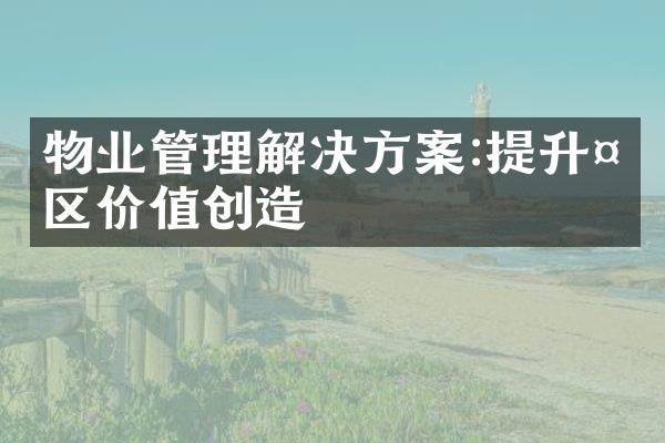 物业管理解决方案:提升社区价值创造
