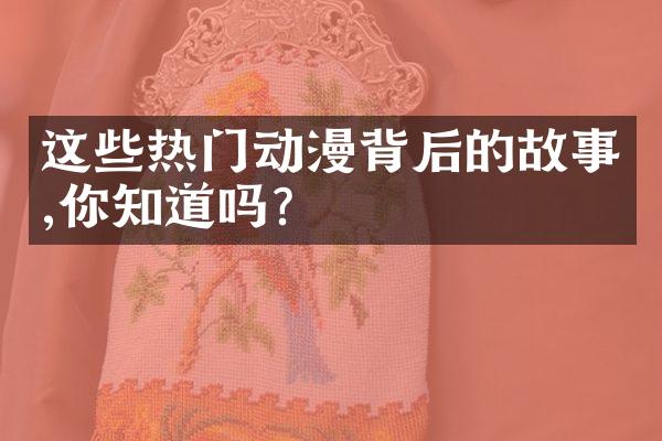这些热门动漫背后的故事,你知道吗?