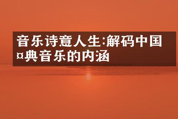 音乐诗意人生:解码中国古典音乐的内涵