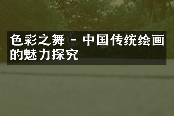 色彩之舞 - 中国传统绘画的魅力探究