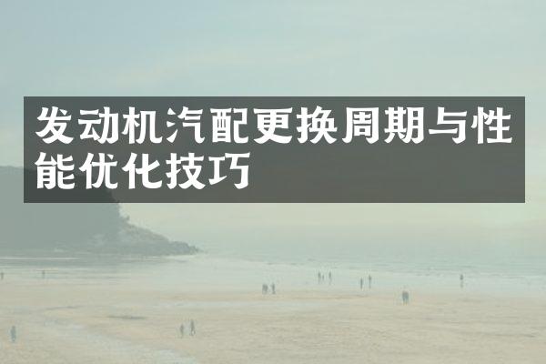 发动机汽配更换周期与性能优化技巧