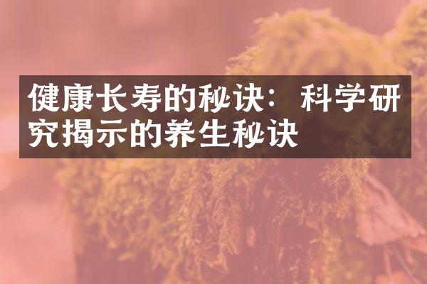 健康长寿的秘诀：科学研究揭示的养生秘诀