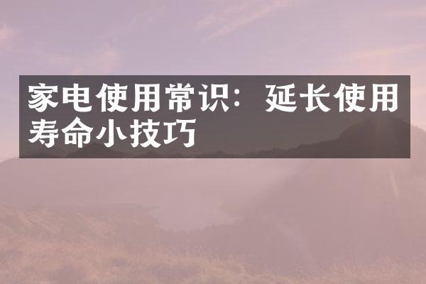家电使用常识：延长使用寿命小技巧