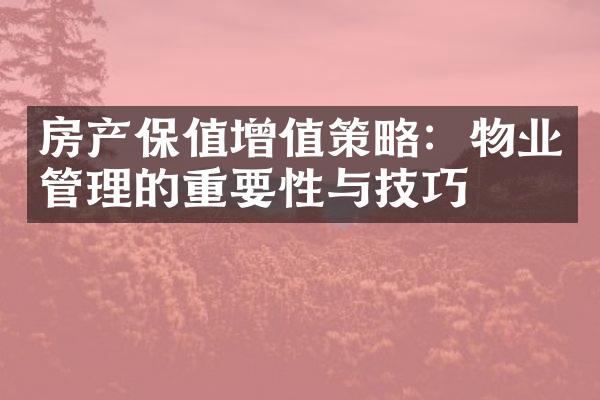 房产保值增值策略：物业管理的重要性与技巧