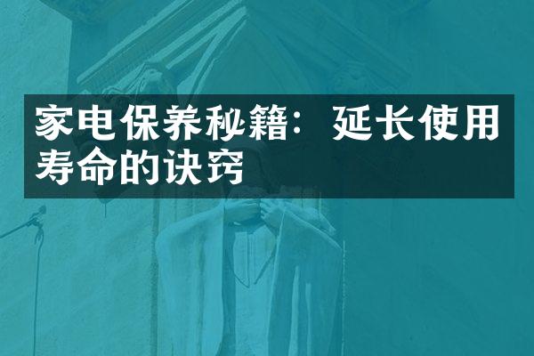 家电保养秘籍：延长使用寿命的诀窍