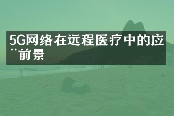 5G网络在远程医疗中的应用前景