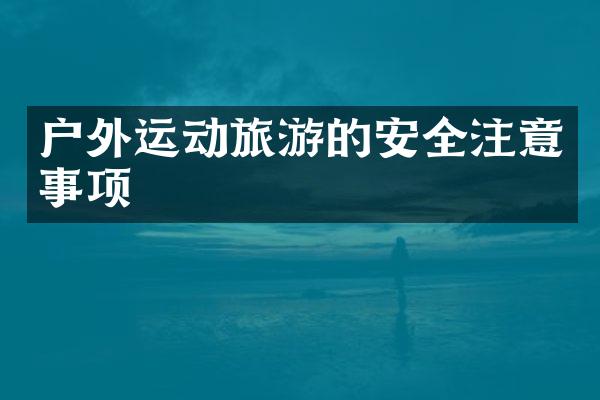 户外运动旅游的安全注意事项