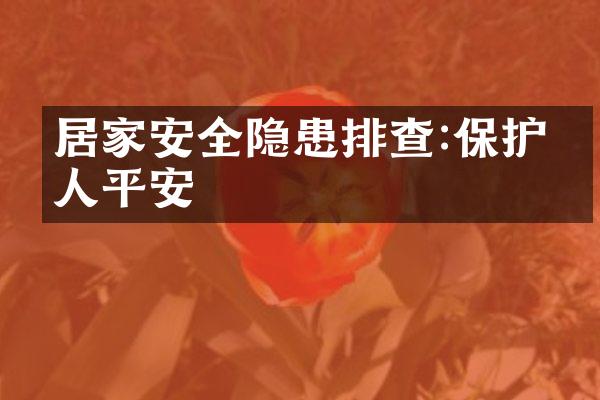 居家安全隐患排查:保护家人平安