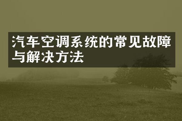 汽车空调系统的常见故障与解决方法