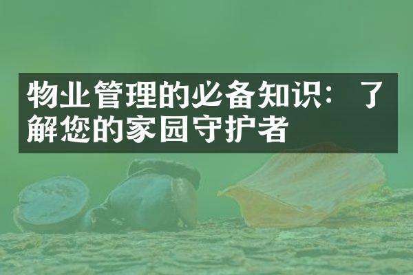 物业管理的必备知识：了解您的家园守护者