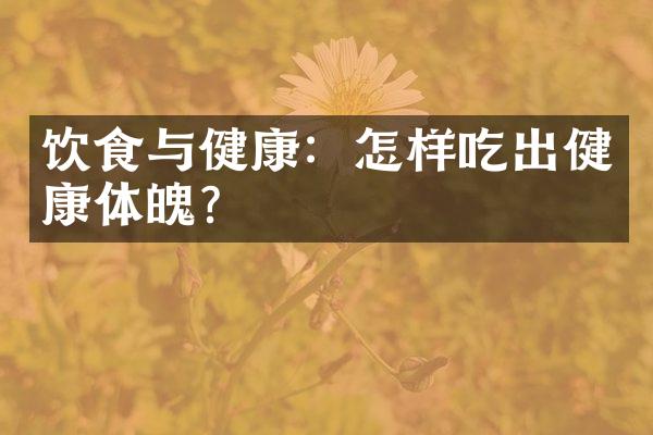饮食与健康：怎样吃出健康体魄？