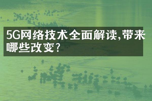 5G网络技术全面解读,带来哪些改变?