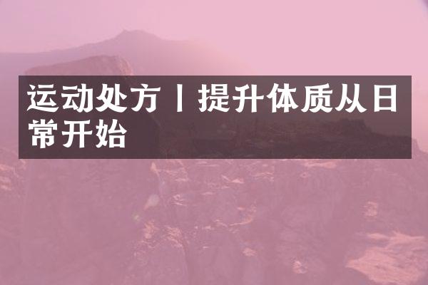 运动处方丨提升体质从日常开始
