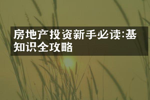 房地产投资新手必读:基础知识全攻略