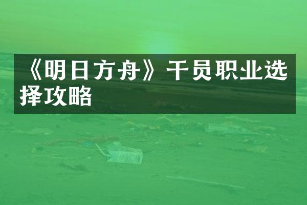 《明日方舟》干员职业选择攻略