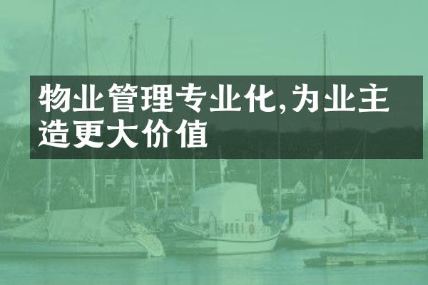 物业管理专业化,为业主创造更大价值