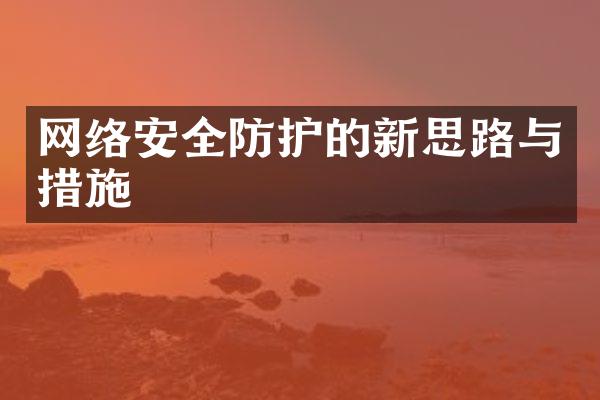 网络安全防护的新思路与措施