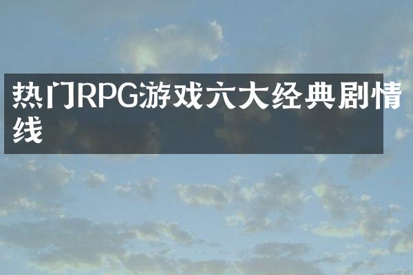 热门RPG游戏六大经典剧情线