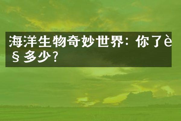 海洋生物奇妙世界: 你了解多少?