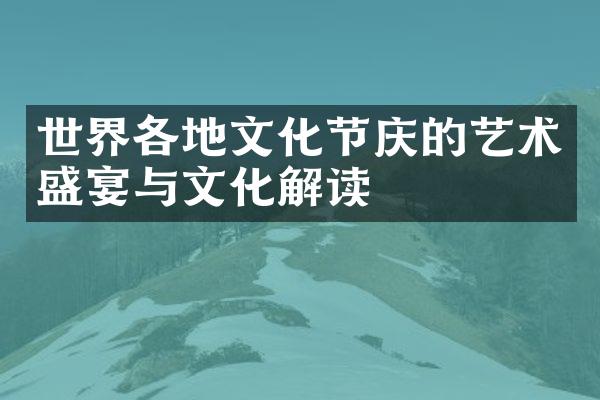 世界各地文化节庆的艺术盛宴与文化解读