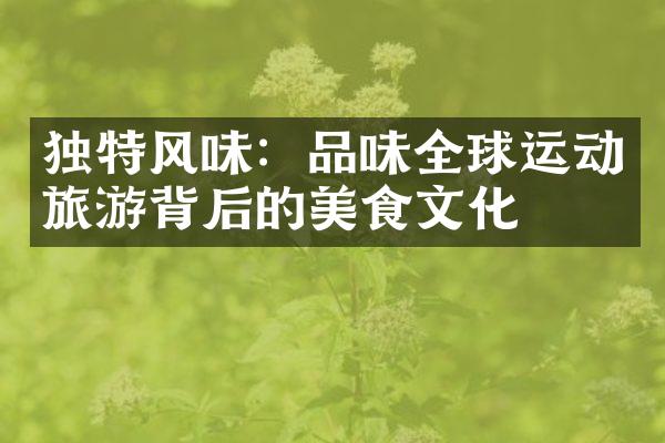 独特风味：品味全球运动旅游背后的美食文化