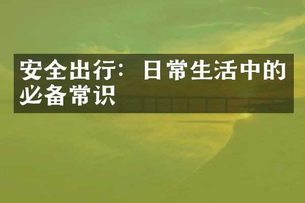 安全出行：日常生活中的必备常识