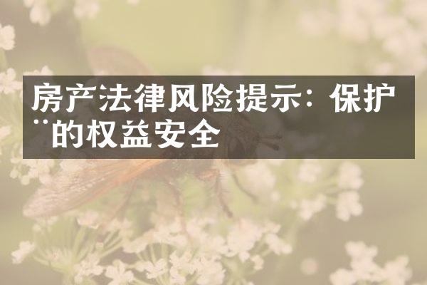 房产法律风险提示: 保护您的权益安全