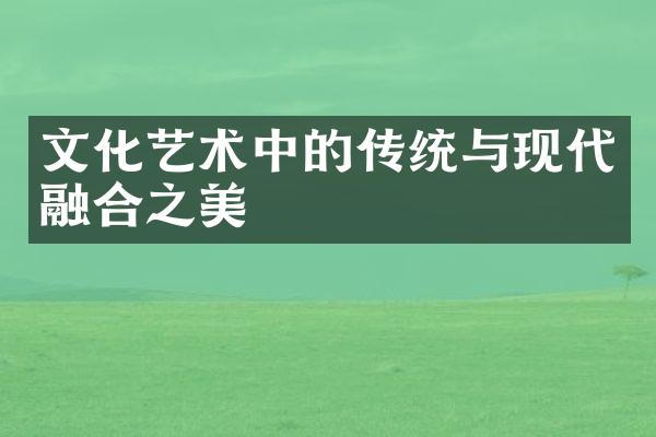 文化艺术中的传统与现代融合之美