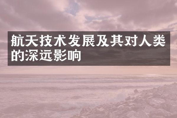 航天技术发展及其对人类的深远影响
