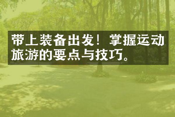带上装备出发！掌握运动旅游的要点与技巧。