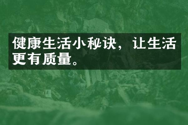 健康生活小秘诀，让生活更有质量。
