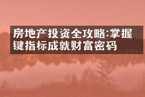 房地产投资全攻略:掌握关键指标成就财富密码