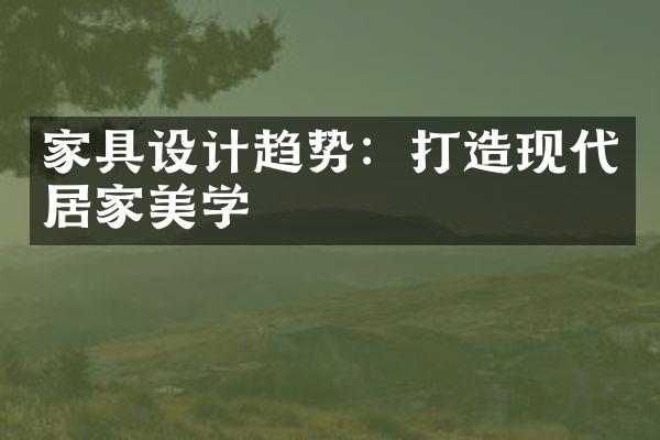 家具设计趋势：打造现代居家美学