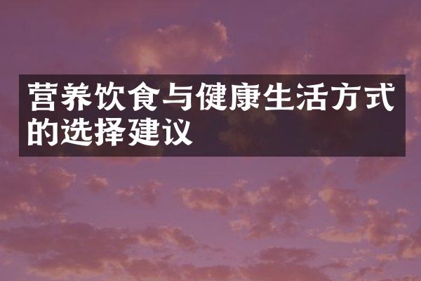 营养饮食与健康生活方式的选择建议