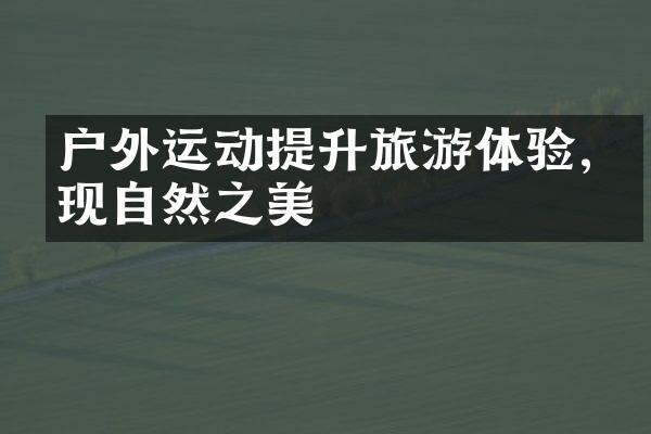 户外运动提升旅游体验,发现自然之美
