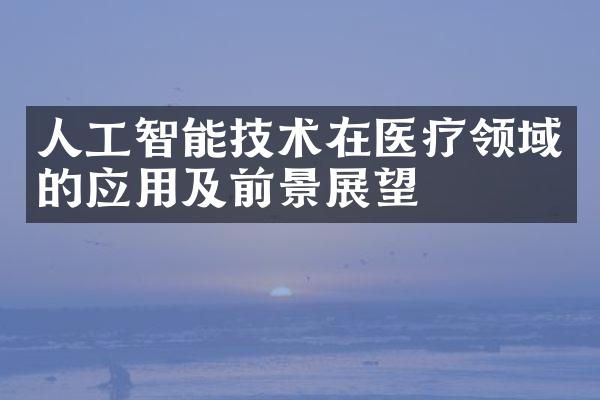 人工智能技术在医疗领域的应用及前景展望