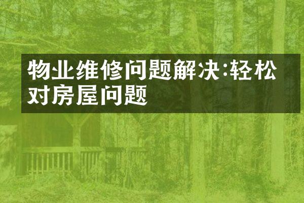 物业维修问题解决:轻松应对房屋问题
