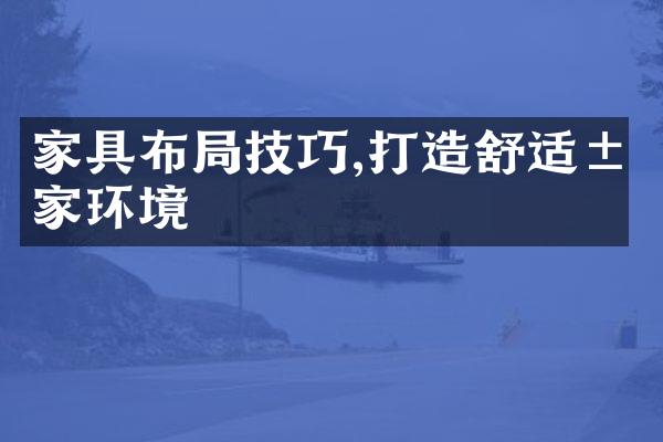 家具布局技巧,打造舒适居家环境
