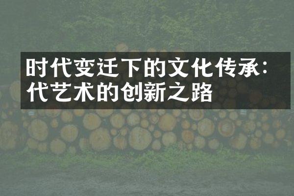 时代变迁下的文化传承:当代艺术的创新之路