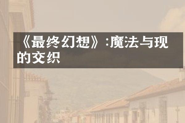 《最终幻想》:魔法与现实的交织