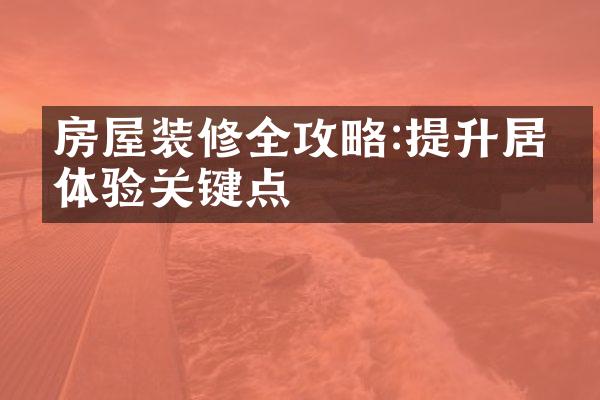 房屋装修全攻略:提升居住体验关键点