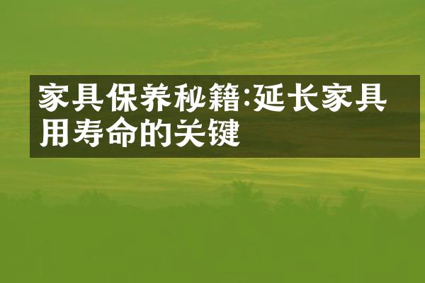家具保养秘籍:延长家具使用寿命的关键