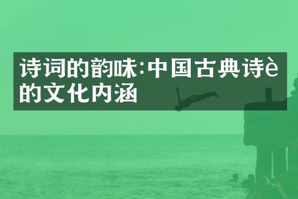 诗词的韵味:中国古典诗词的文化内涵